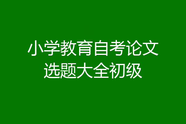 小学教育自考论文选题大全初级