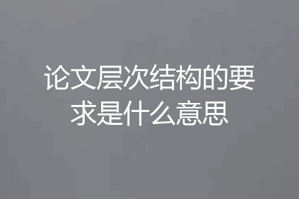 论文层次结构的要求是什么意思