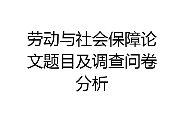 劳动与社会保障论文题目及调查问卷分析