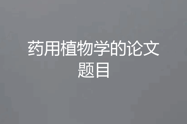 药用植物学的论文题目