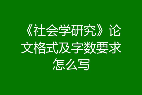 《社会学研究》论文格式及字数要求怎么写