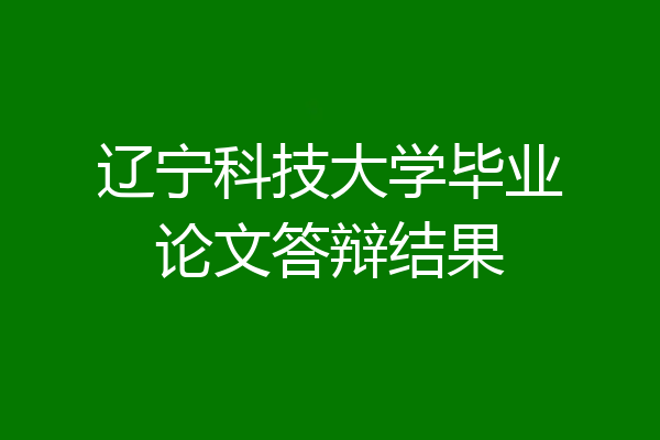 辽宁科技大学毕业论文答辩结果