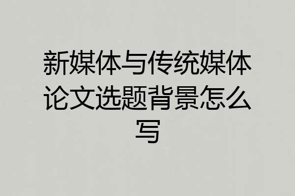 新媒体与传统媒体论文选题背景怎么写