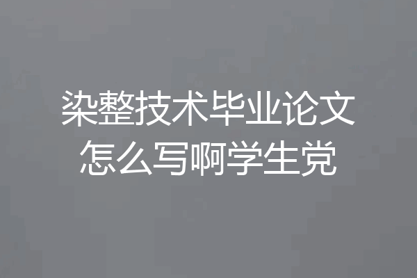 染整技术毕业论文怎么写啊学生党