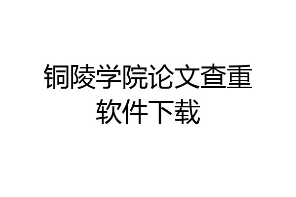 铜陵学院论文查重软件下载