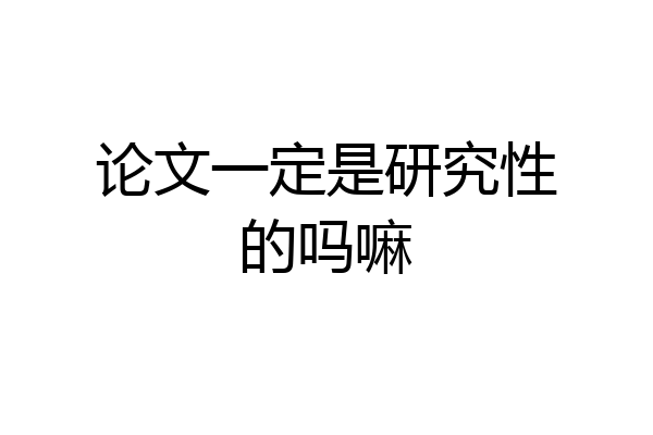 论文一定是研究性的吗嘛