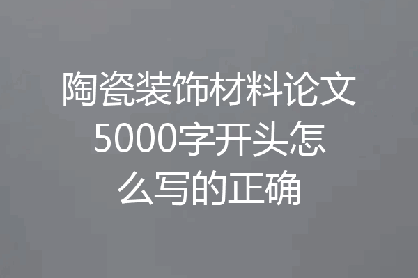陶瓷装饰材料论文5000字开头怎么写的正确