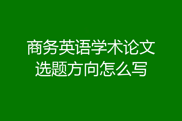 商务英语学术论文选题方向怎么写