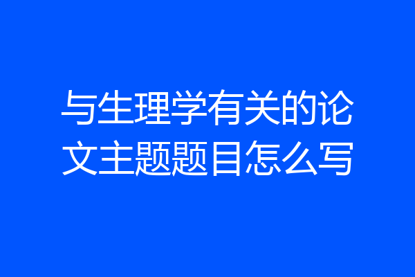 与生理学有关的论文主题题目怎么写
