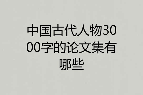 中国古代人物3000字的论文集有哪些