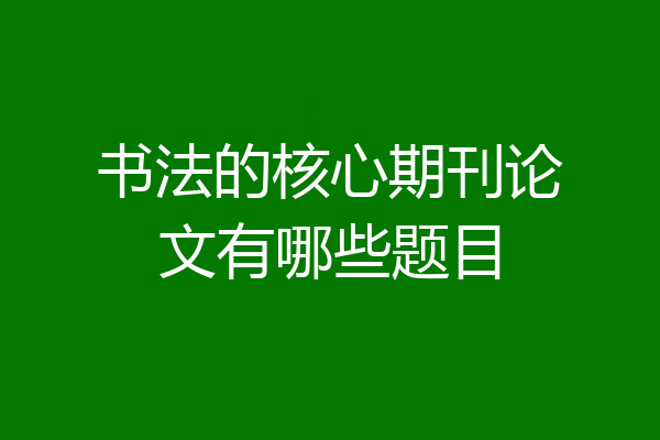 书法的核心期刊论文有哪些题目