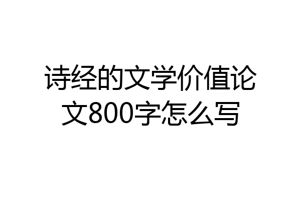 诗经的文学价值论文800字怎么写