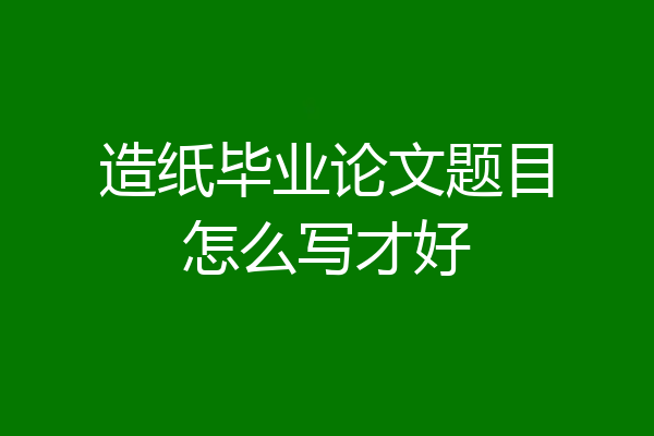 造纸毕业论文题目怎么写才好