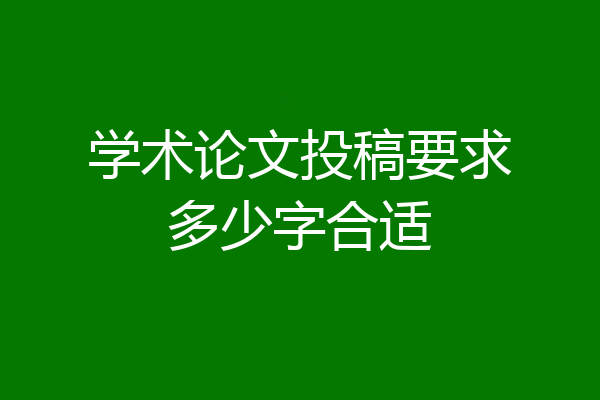 学术论文投稿要求多少字合适