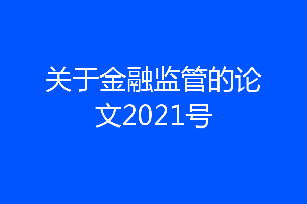 关于金融监管的论文2021号