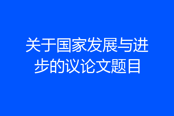 关于国家发展与进步的议论文题目