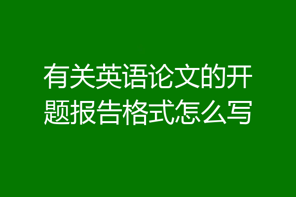 有关英语论文的开题报告格式怎么写