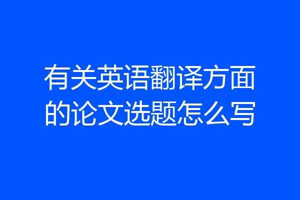 有关英语翻译方面的论文选题怎么写