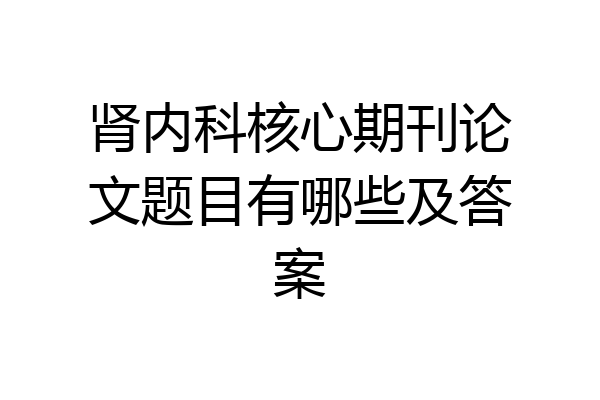 肾内科核心期刊论文题目有哪些及答案