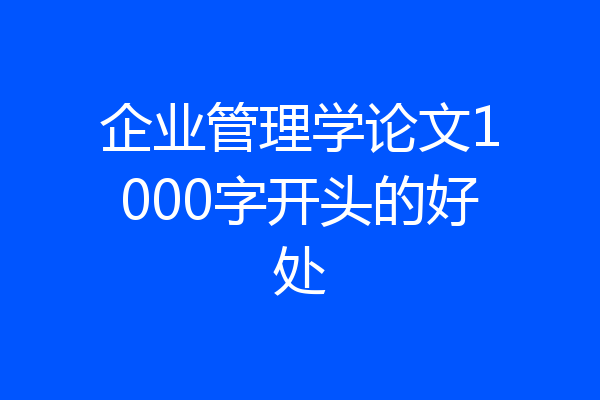 企业管理学论文1000字开头的好处