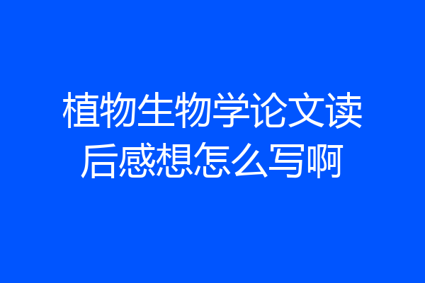植物生物学论文读后感想怎么写啊