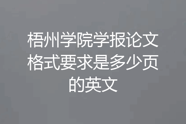 梧州学院学报论文格式要求是多少页的英文