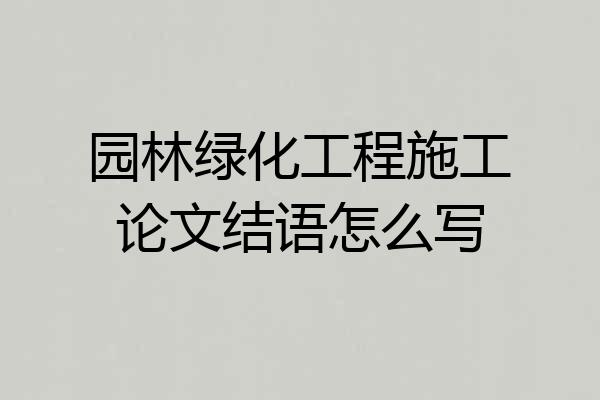 园林绿化工程施工论文结语怎么写