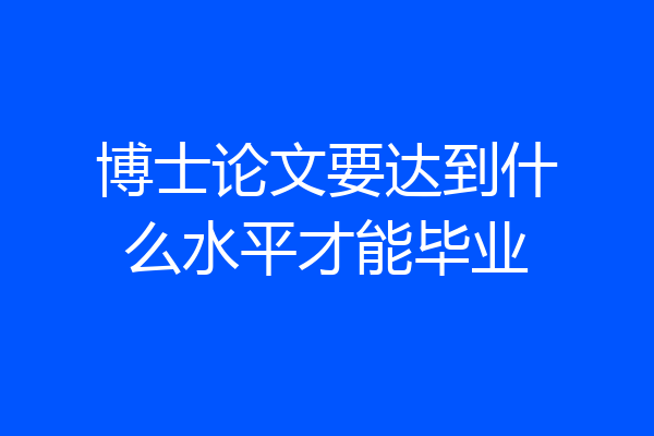 博士论文要达到什么水平才能毕业