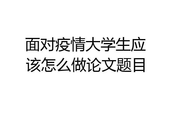 面对疫情大学生应该怎么做论文题目