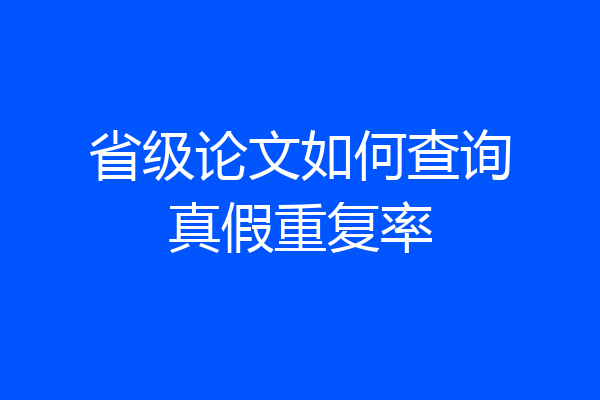 省级论文如何查询真假重复率