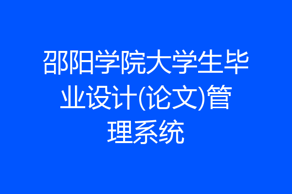 邵阳学院大学生毕业设计(论文)管理系统
