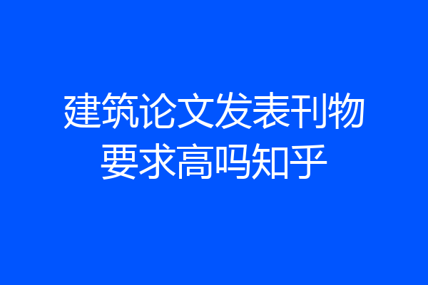 建筑论文发表刊物要求高吗知乎