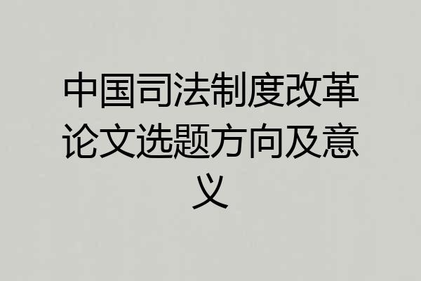 中国司法制度改革论文选题方向及意义