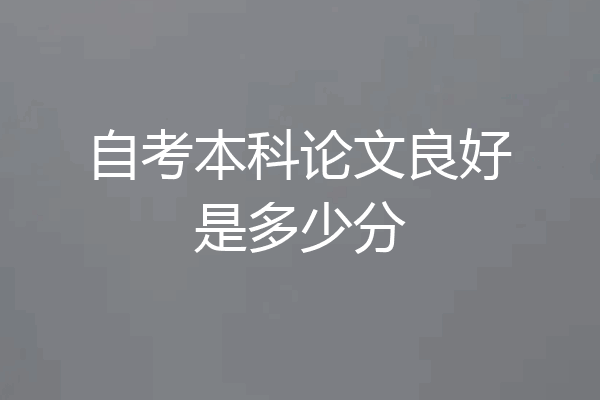 自考本科论文良好是多少分
