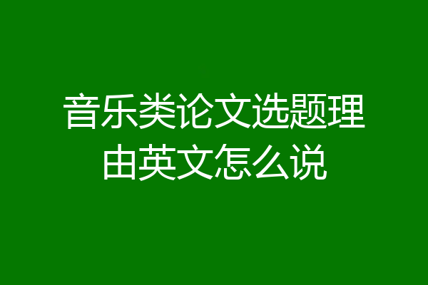 音乐类论文选题理由英文怎么说
