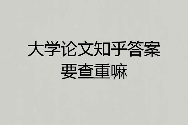 大学论文知乎答案要查重嘛