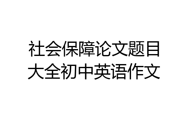 社会保障论文题目大全初中英语作文