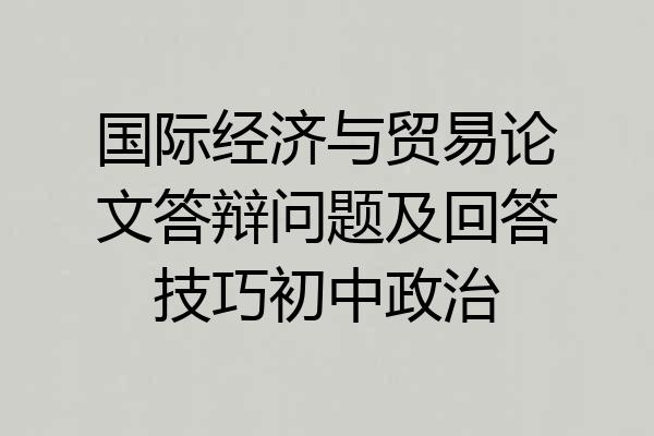 国际经济与贸易论文答辩问题及回答技巧初中政治