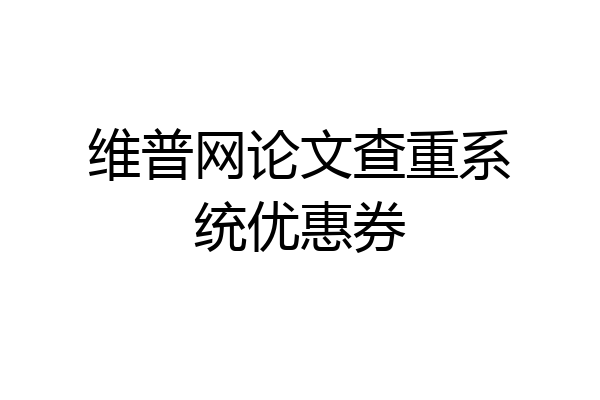 维普网论文查重系统优惠券