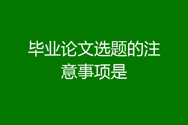 毕业论文选题的注意事项是