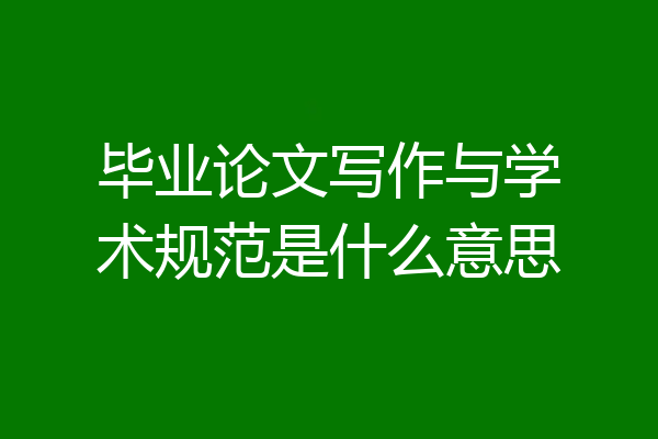 毕业论文写作与学术规范是什么意思