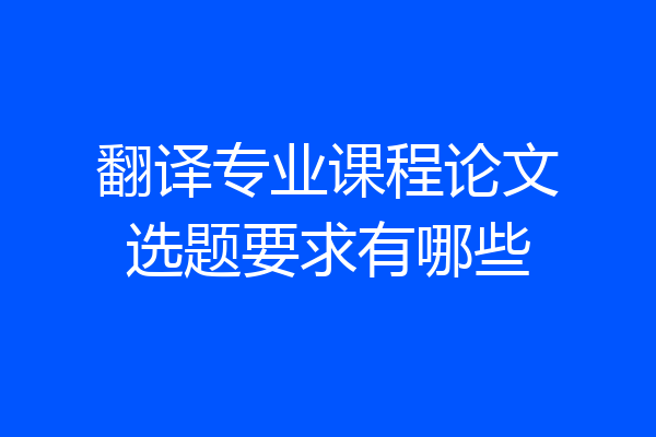 翻译专业课程论文选题要求有哪些