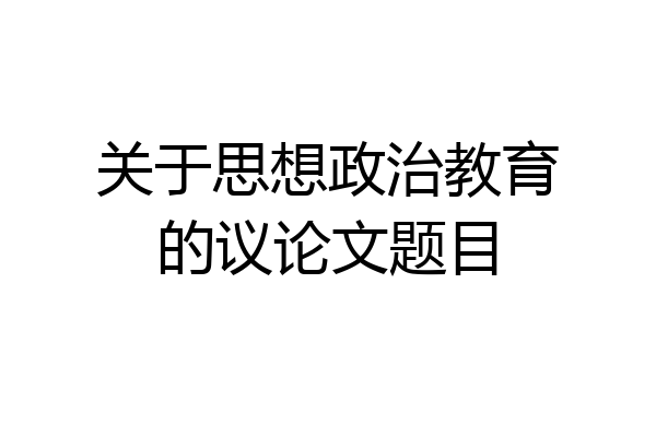 关于思想政治教育的议论文题目