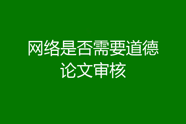 网络是否需要道德论文审核