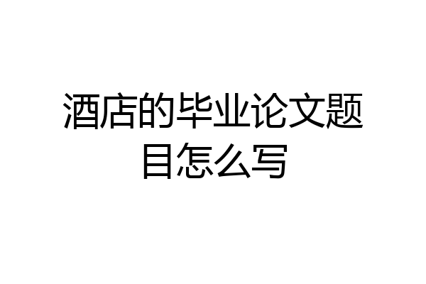 酒店的毕业论文题目怎么写