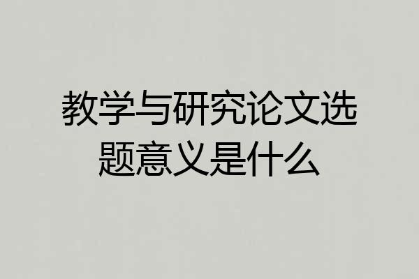 教学与研究论文选题意义是什么