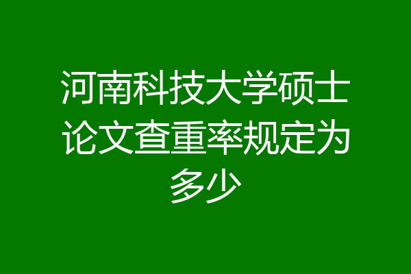 河南科技大学硕士论文查重率规定为多少