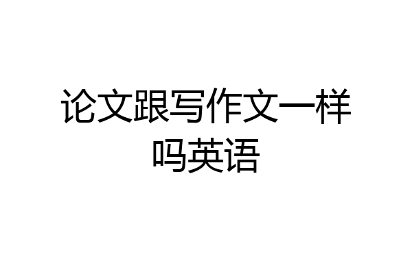 论文跟写作文一样吗英语