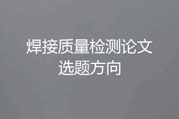 焊接质量检测论文选题方向