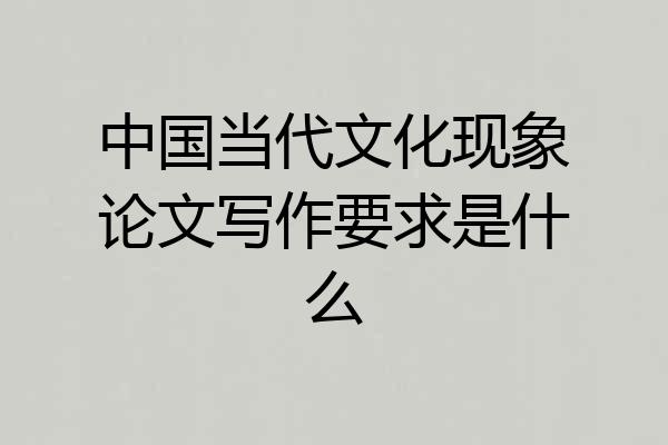 中国当代文化现象论文写作要求是什么